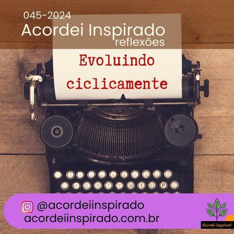 Acordei Inspirado 045/2024 - Evoluindo ciclicamente 